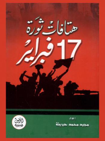 هتافات ثورة 17 فبراير : مطارحات هتافية بين الأحرار وأنصار الطاغية، معجم هتافات الثورة، قصائد مختارة، مقالات حول الثورة