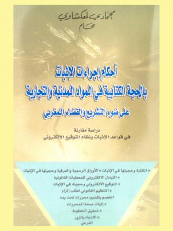  أحكام إجراءات الإثبات بالحجة الكتابية في المواد المدنية والتجارية على ضوء التشريع والقضاء المغربي : دراسة مقارنة في قواعد الإثبات ونظام التوقيع الإلكتروني : الكتابة وحجيتها في الإثبات، الأوراق الرسمية والعرفية وحجيتها في الإثبات، التبادل الإلكتروني للمعطيات القانونية، التوقيع الإلكتروني وحجيته في الإثبات، التنظيم القانوني لطلب إلزام الخصم بتقديم محررات تحت يده، إثبات صحة المحررات، تحقيق الخطوط، الإدعاء بالزور الفرعي