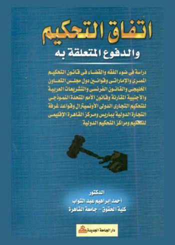  اتفاق التحكيم والدفوع المتعلقة به : دراسة في ضوء الفقه والقضاء في قانون التحكيم المصري والإماراتي وقوانين دول مجلس التعاون الخليجي والقانون الفرنسي والتشريعات العربية والأجنبية المقارنة وقانون الإمم المتحدة النموذجي للتحكيم التجاري الدولي الأونسيترال وقواعد غرفة التجارة الدولية بباريس ومركز القاهرة الإقليمي للتحكيم ومراكز التحكيم الدولية