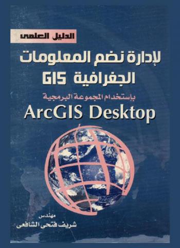  الدليل العلمي لإدارة نظم المعلومات الجغرافية GIS باستخدام المجموعة البرمجية ArcGIS Desktop