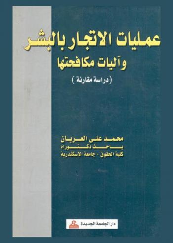  عمليات الإتجار بالبشر وآليات مكافحتها : (دراسة مقارنة)-في ضوء الاتفاقيات الدولية والقوانين المقارنة (قانون حماية ضحايا الاتجار بالبشر الأمريكي-قانون العقوبات الفرنسي-قانون العقوبات الألماني-القانون الجنائي الإيطالي-قانون العقوبات الجورجي-قانون العقوبات السويسري-قانون العقوبات التركي-قانون العقوبات الأوكراني-قانون العقوبات النمساوي-قانون العقوبات الاتحادي الروسي-قانون العقوبات البيلاروسي-قانون العقوبات الهولندي-قانون العقوبات اللوكسمبورجي-قانون العقوبات الروماني-قانون مكافحة الاتجار بالبشر البلغاري-قانون مكافحة الاتجار بالأشخاص القبرصي-قانون مكافحة الفلبيني-قانون مكافحة الاتجار بالبشر البورمي-قانون منع وقمع الاتجار بالبشر التايلاندي-قانون قمع خطف الأشخاص والاتجار بهم واستغلالهم) والقوانين العربية (قانون مكافحهة الاتجار بالبشر الإماراتي-قانون مكافحة الاتجار بالبشر الأردني-النظام السعودي بشأن مكافحة الاتجار بالأشخاص-المرسوم التشريعي السوريبشأن مكافحة الاتجار بالبشر) والقانون المصري رقم 64 لسنة 2010 بشأن مكافحة الاتجار بالبشر
