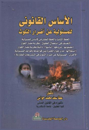  الأساس القانوني للمسئولية عن أضرار التلوث : الخطأ الثابت والخطأ المفترض كأساس للمسئولية-التعسف في استعمال الحقوق-نظرية مضار الجوار (مضمونها-شروطها-أساسها)-ذاتية نظرية مضار الجوار (استقلالها-مدى جواز الخيرة بين قواعدها وقواعد المسئولية الأخرى-المسئولية عن أضرار التلوث في التشريعات المقارنة)