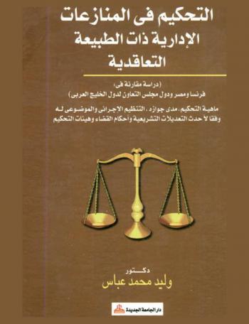 التحكيم في المنازعات الإدارية ذات الطبيعة التعاقدية : دراسة مقارنة : فرنسا ومصر ودول مجلس التعاون لدول الخليج العربي : ماهية التحكيم، مدى جوازه، التنظيم الإجرائي والموضوعي له وفقا لأحدث التعديلات التشريعية وأحكام القضاء وهيئات التحكيم