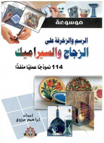  موسوعة الرسم والزخرفة على الزجاج والسيراميك : 114 نموذجا عمليا منفذا