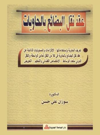 عقد نقل البضائع بالحاويات : تعريف الحاوية واستخداماتها-الالتزامات والمسئوليات الناشئة عن عقد نقل البضائع بالحاوية في كلا من النقل أحادي الواسطة والنقل الدولي متعدد الوسائط-الاختصاص القضائي والتحكيم-التعويض