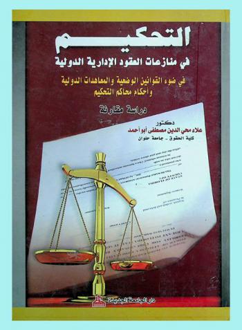  التحكيم في منازعات العقود الإدارية الدولية في ضوء القوانين الوضعية والمعاهدات الدولية وأحكام محاكم التحكيم : دراسة مقارنة
