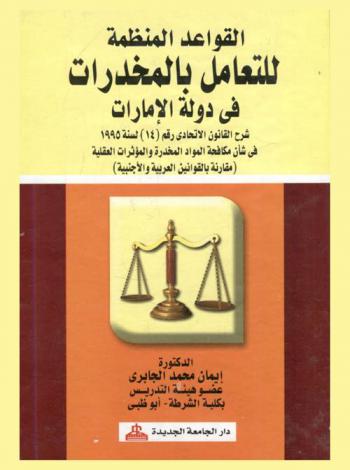 القواعد المنظمة للتعامل بالمخدرات في دولة الإمارات : شرح قانون الاتحادي رقم (14) لسنة 1995 في شأن مكافحة المواد المخدرة والمؤثرات العقلية (مقارنة بالقوانين العربية والأجنبية)