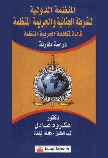  المنظمة الدولية للشرطة الجنائية والجريمة المنظمة كآلية لمكافحة الجريمة المنظمة : دراسة مقارنة