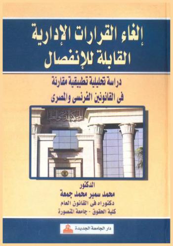  إلغاء القرارات الإدارية القابلة للانفصال : دراسة تحليلية تطبيقية مقارنة في القانونين الفرنسي والمصري