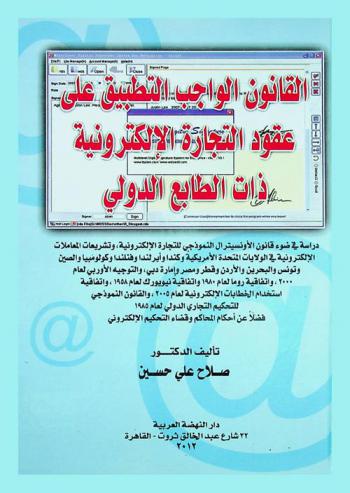 القانون الواجب التطبيق على عقود التجارة الإلكترونية ذات الطابع الدولي : دراسة في ضوء قانون اللأونسيترال النموذجي للتجارة الإلكترونية وتشريعات المعاملات الإلكترونية في الولايات المتحدة الأمريكية وكندا وإيرلندا وفنلندا وكولومبيا والصين وتونس والبحرين والأردن وقطر ومصر وإمارة دبي، والتوجيه الأوروبي لعام 2000، واتفاقية روما لعام 2005، واتفاقية نييويورك لعام 1958، واتفاقية استخدام الخطابات الإلكترونية لعام 2005، والقانون النموذجي للتحكيم التجاري الدولي لعام 1985، فضلا عن أحكام المحاكم وقضاء التحكيم الإلكتروني