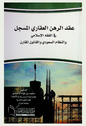  عقد الرهن العقاري المسجل في الفقه الإسلامي والنظام السعودي والقانون المقارن : دراسة مقارنة