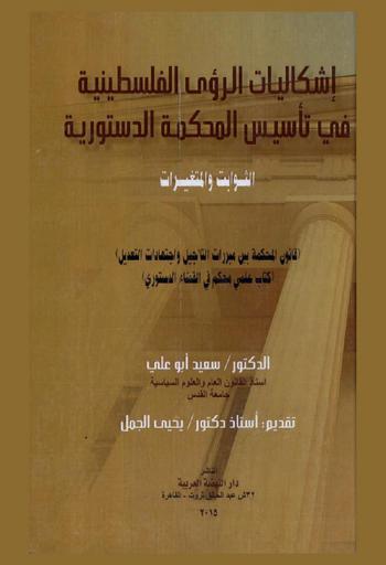 إشكاليات الرؤى الفلسطينية في تأسيس المحكمة الدستورية : الثوابت والمتغيرات : \قانون المحكمة بين مبررات التأجيل واجتهادات التعديل\ : (كتاب علمي محكم في القضاء الدستوري)