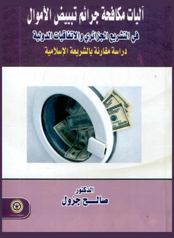  آليات مكافحة جرائم تبييض الأموال في التشريع الجزائري والاتفاقيات الدولية : دراسة مقارنة بالشريعة الإسلامية