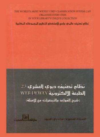  نظام تصنيف عالمي واسع الاستخدام لتنظيم المجموعات المكتبية = The world's most widely used classification system can organize every item in your library's unique collection : نظام تصنيف ديوي العشري 23 الطبعة الإلكترونية Web Dewey : شرح القواعد والتبصرات مع الأمثلة