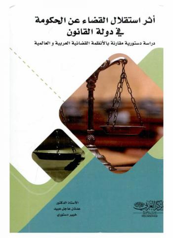 أثر استقلال القضاء عن الحكومة في دولة القانون : (دراسة دستورية مقارنة بالأنظمة القضائية العربية والعالمية)