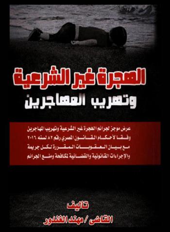  الهجرة غير الشرعية وتهريب المهاجرين : عرض موجز لجرائم الهجرة غير الشرعية وتهريب المهاجرين وفقا لأحكام القانون المصري رقم 82 لسنة 2016 مع بيان العقوبات المقررة لكل جريمة والإجراءات القانونية والقضائية لمكافحة ومنع الجرائم