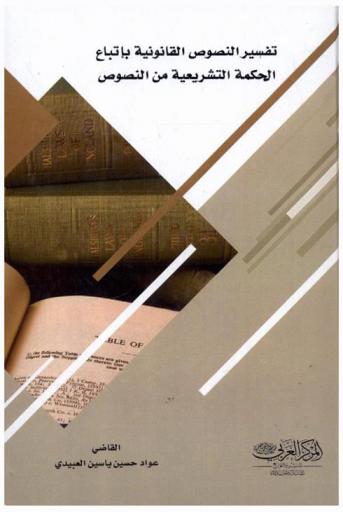  تفسير النصوص القانونية باتباع الحكمة التشريعية من النصوص : دراسة موازنة بالفقه الإسلامي معززة بالتطبيقات القضائية