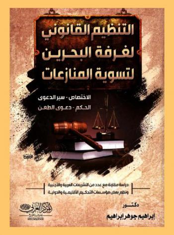  التنظيم القانوني لغرفة البحرين لتسوية المنازعات : (الاختصاص، سير الدعوى، الحكم، دعوى الطعن) \دراسة مقارنة مع عدد من التشريعات العربية والأجنبية ونظم بعض مؤسسات التحكيم الإقليمية والدولية\