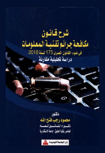 شرح قانون مكافحة جرائم تقنية المعلومات في ضوء القانون المصرى 175 لسنة 2018 : دراسة تحليلية مقارنة