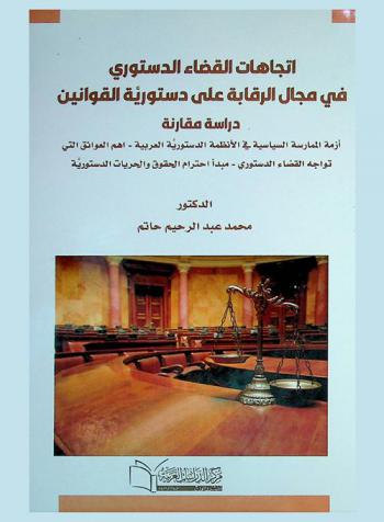 اتجاهات القضاء الدستوري في مجال الرقابة على دستورية القوانين : (دراسة مقارنة) : أزمة الممارسة السياسية في الأنظمة الدستورية العربية-أهم العوائق التي تواجه القضاء الدستوري-مبدأ احترام الحقوق والحريات الدستورية