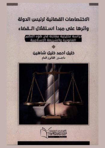  الاختصاصات القضائية لرئيس الدولة وأثرها على مبدأ استقلال القضاء : دراسة تحليلية مقارنة في ضوء النظم القانونية والشريعة الإسلامية