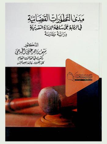 مدى التطورات القضائية في الرقابة على سلطة الإدارة التقديرية : دراسة مقارنة