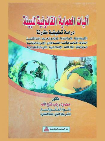 آليات الحماية القانونية للبيئة : (دراسة تطبيقية مقارنة) : التشريعات البيئية-التنمية المستدامة-المعوقات والتحديات-آليات التفعيلت-المؤشرات-الأساليب الوقائية-الضبط الإداري-الإجراءات الجنائية-آليات المكافحة-الاتجاهات الدولية-التشريعات المقارنة والعربية