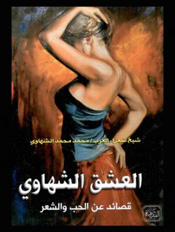 العشق الشهاوي : قصائد عن الحب والشعر : مختارات من الأعمال الكاملة ونصوص لم تنشر من قبل