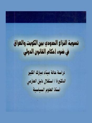  تسوية النزاع الحدودي بين الكويت والعراق في ضوء أحكام القانون الدولي = Settlement of the border dispute between Kuwait and Iraq under the provisions of international law