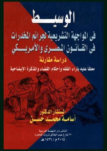 الوسيط في المواجهة التشريعية لجرائم المخدرات في القانون المصري والأمريكي : دراسة مقارنة معلقا علية بآراء الفقه وأحكام القضاء والمذكرة الإيضاحية