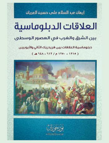 العلاقات الدبلوماسية بين الشرق والغرب في العصور الوسطى : دبلوماسية العلاقات بين فريدريك الثاني والأيوبين (1215-1250 م / 612-648 هـ)