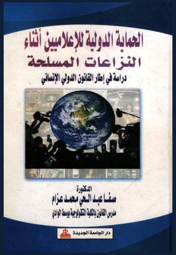  الحماية الدولية للإعلاميين أثناء النزاعات المسلحة : دراسة في إطار القانون الدولي الإنساني