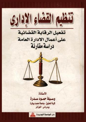  تنظيم القضاء الإداري : تفعيل الرقابة القضائية على أعمال الإدارة العامة : دراسة مقارنة