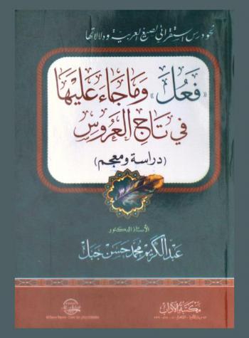 نحو درس استقرائي لصيغ العربية ودلالتها : \فعل\ وما جاء عليها في تاج العروس : (دراسة ومعجم)