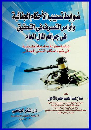  ضوابط تسبيب الأحكام الجنائية وأوامر التصرف في التحقيق في جرائم المال العام : دراسة مقارنة تحليلية تطبيقية في ضوء أحكام النقض الجنائي