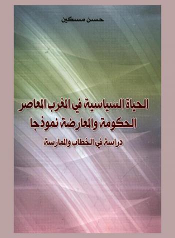  الحياة السياسية في المغرب المعاصر : الحكومة والمعارضة نموذجا : دراسة في الخطاب والممارسة