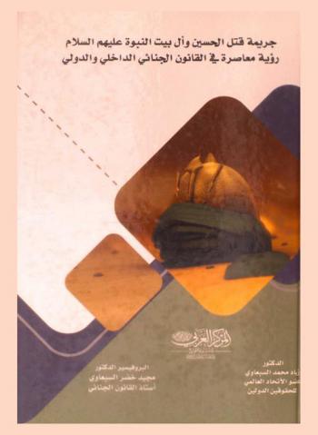  جريمة قتل الحسين وآل بيت النبوة (عليهم السلام) : رؤية معاصرة في القانون الجنائي الداخلي والدولي