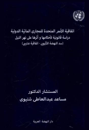  اتفاقية الأمم المتحدة للمجاري المائية لعام 1997 : -دراسة قانونية لأحكامها-وأثرها علي نهر النيل (سد النهضة الأثيوبي-اتفاقية عنتيبي)