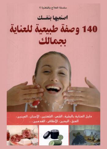  اصنعيها بنفسك : 140 وصفة طبيعية للعناية بجمالك : دليل العناية بالبشرة، الشعر، الشفتين، الأسنان، العينين، العنق، اليدين، الأظافر، القدمين ...