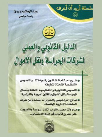  الدليل القانوني والعملي لشركات الحراسة ونقل الأموال : شرح أحكام القانون رقم 24.06 والنصوص التنظيمية المتخذة لتطبيقه، النصوص القانونية والتنظيمية المتعلقة بأعمال الحراسة ونقل الأموال باللغتين العربية والفرنسية، نماذج التراخيص والقرارات المتخذة من طرف السلطات الإدارة المختصة، مداولات مجلس النواب أثناء الدراسة والتصويت على مشروع قانون رقم 27.06 للاستئناس