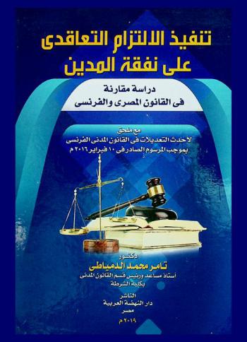  تنفيذ الالتزام التعاقدي على نفقة المدين : دراسة مقارنة في القانون المصري والفرنسي : مع ملحق لأحدث التعديلات في القانون المدني الفرنسي بموجب المرسوم الصادر في 10 فبراير 2016 م