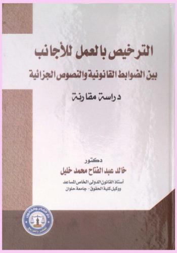  الترخيص بالعمل للأجانب بين الضوابط القانونية والنصوص الجزائية : دراسة مقارنة في ضوء قانون تنظيم وإقامة الأجانب وقانون العمل المصري والفرنسي، مع إشارة لتشريعات العمل في الإمارات-قطر-البحرين
