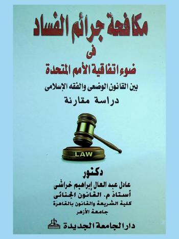  مكافحة جرائم الفساد في ضوء اتفاقية الأمم المتحدة بين القانون الوضعي والفقه الإسلامي : دراسة مقارنة