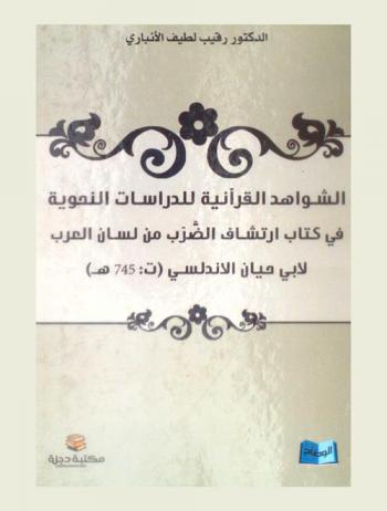 الشواهد القرآنية للدراسات النحوية في كتاب ارتشاف الضرب من لسان العرب لأبي حيان الأندلسي (ت 745 هـ) = Quranic exmaples in irtishaf al-dharb min lisan al-arab : Book by abi hayan al-andulusi