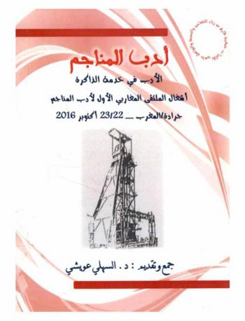  أدب المناجم : الأدب في خدمة الذاكرة : أشغال الملتقى المغاربي الأول لأدب المناجم جرادة / المغرب-22 / 23 أكتوبر 2016