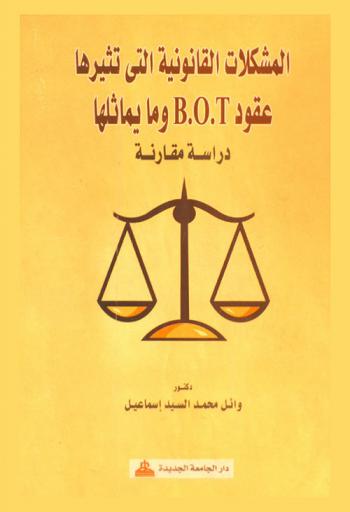  المشكلات القانونية التي تثيرها عقود B.O.T. وما يماثلها : دراسة مقارنة