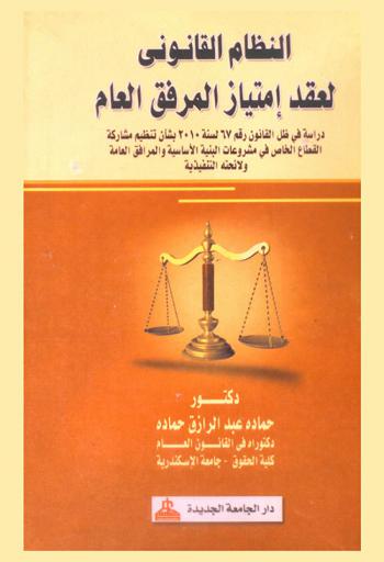  النظام القانوني لعقد امتياز المرفق العام : دراسة في ظل القانون رقم 67 لسنة 2010 بشأن تنظيم مشاركة القطاع الخاص