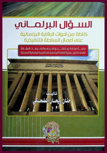  السؤال البرلماني كأداة من أدوات الرقابة البرلمانية على أعمال السلطة التنفيذية : دراسة مقارنة بين التشريع البحريني والتشريعات المقارنة تهدف لتأصيل عملية الرقابة البرلمانية في التجربة البرلمانية البحرينية