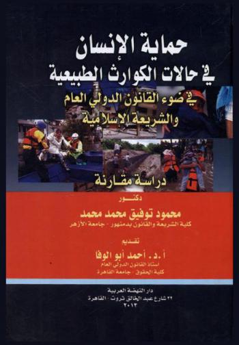  حماية الإنسان في حالات الكوارث الطبيعية في ضوء القانون الدولي العام والشريعة الإسلامية : دراسة مقارنة
