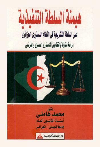  هيمنة السلطة التنفيذية على السلطة التشريعية في النظام الدستوري الجزائري : دراسة مقارنة بالنظامين الدستوريين المصري والفرنسي